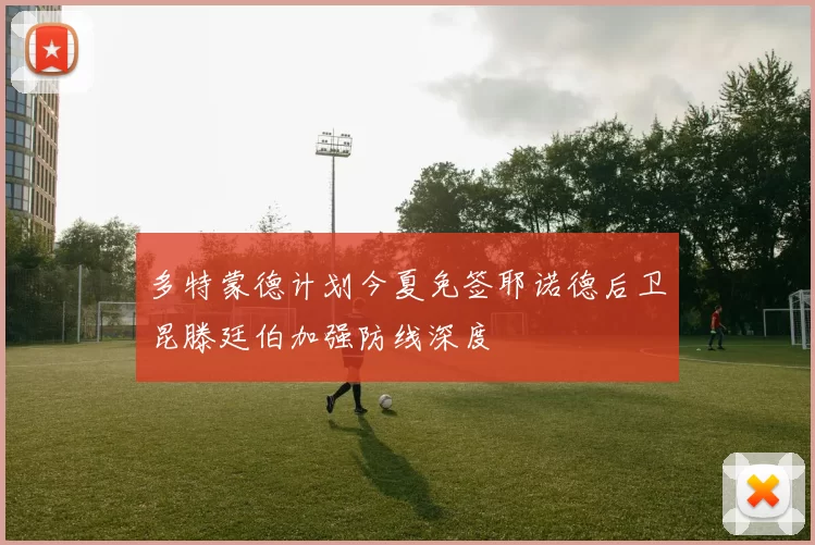 多特蒙德计划今夏免签耶诺德后卫昆滕廷伯加强防线深度