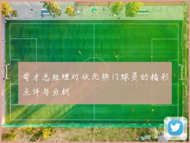 奇才总经理对状元热门球员的精彩点评与分析