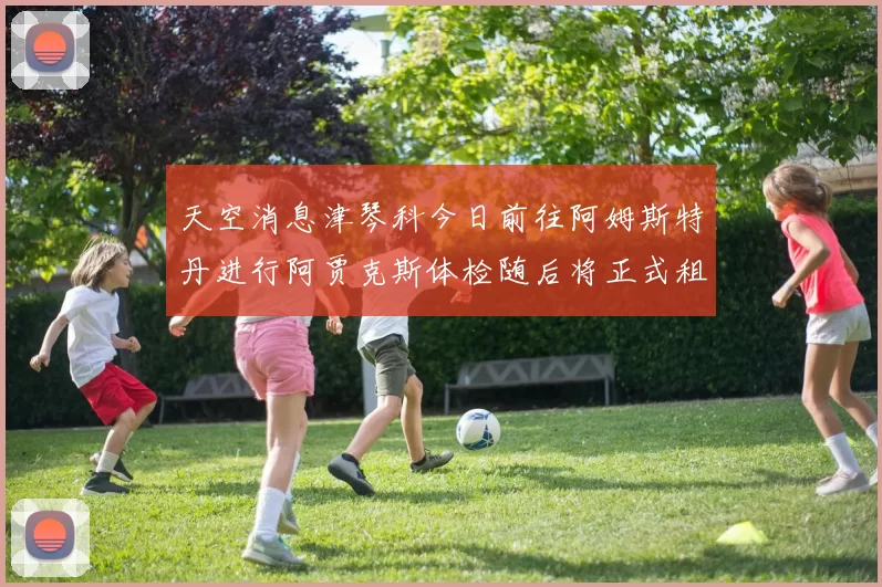 天空消息津琴科今日前往阿姆斯特丹进行阿贾克斯体检随后将正式租借加盟