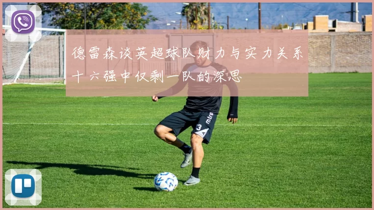 德雷森谈英超球队财力与实力关系十六强中仅剩一队的深思