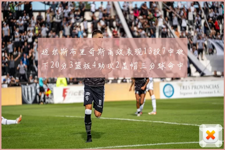迈尔斯布里奇斯高效表现13投7中砍下20分3篮板4助攻2盖帽三分球命中率出色