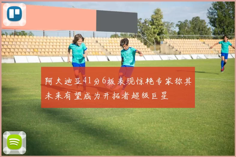 阿夫迪亚41分6板表现惊艳专家称其未来有望成为开拓者超级巨星
