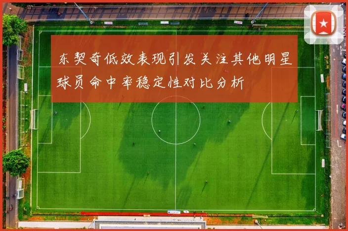 东契奇低效表现引发关注其他明星球员命中率稳定性对比分析