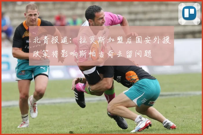 北青报道：拉莫斯加盟后国安外援政策将影响斯帕吉奇去留问题